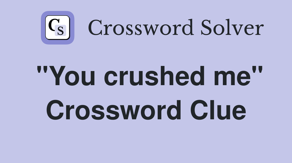 "You crushed me" Crossword Clue