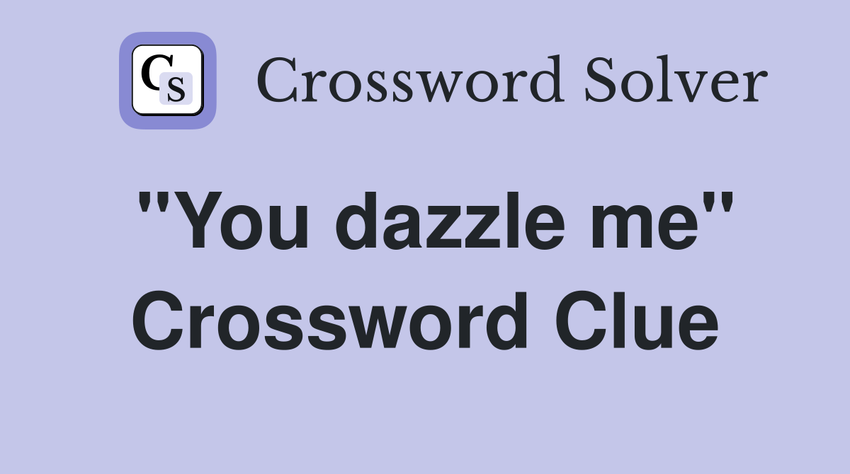 "You dazzle me" Crossword Clue