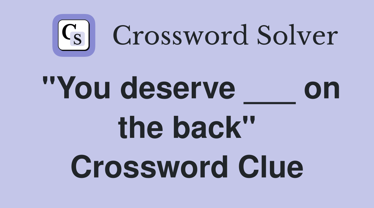 "You deserve ___ on the back" Crossword Clue