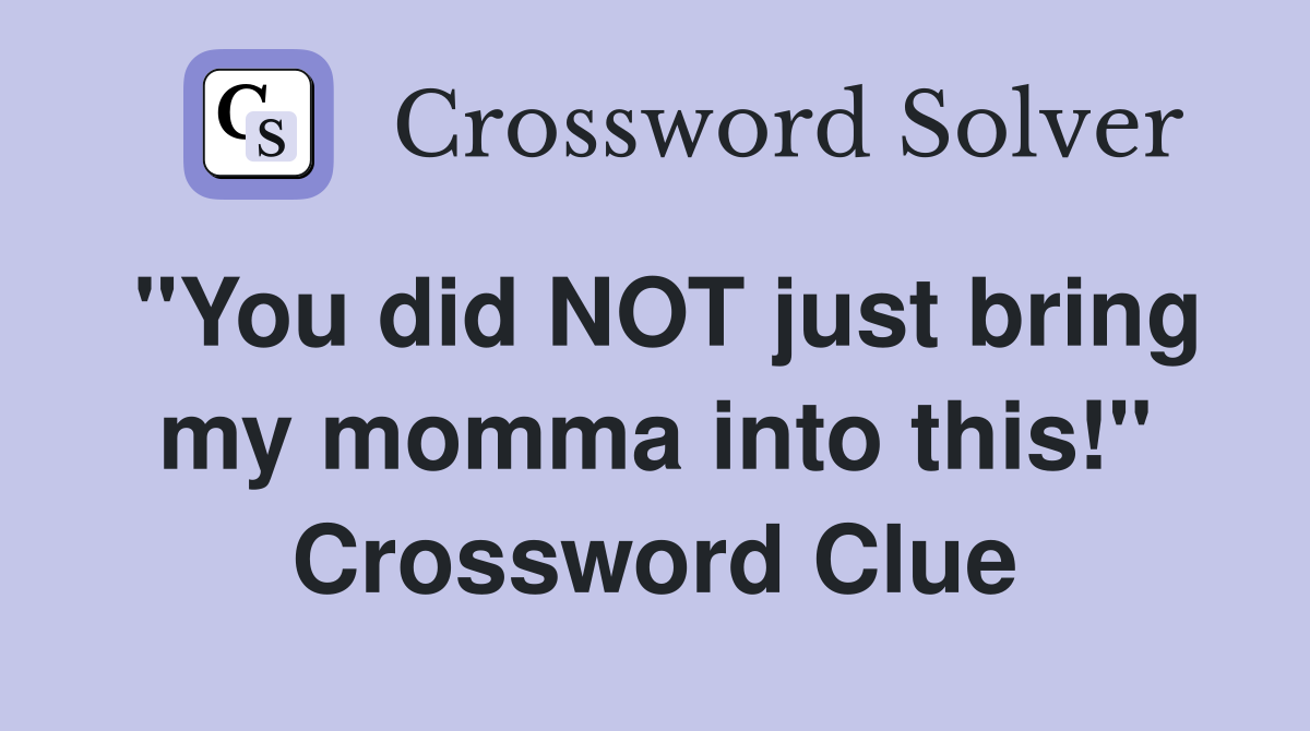 "You did NOT just bring my momma into this!" Crossword Clue