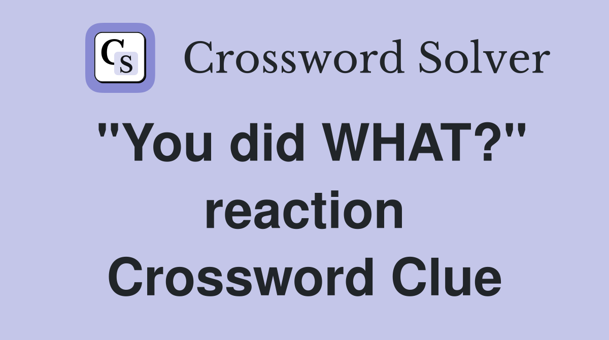 "You did WHAT?" reaction Crossword Clue
