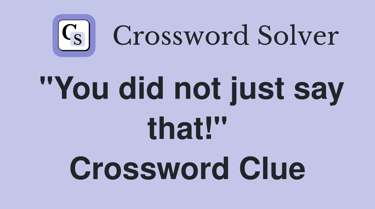 "You did not just say that!" Crossword Clue