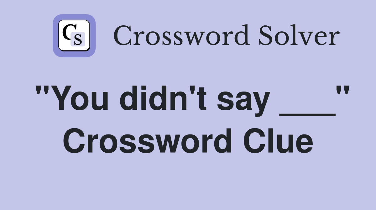 "You didn't say ___" Crossword Clue