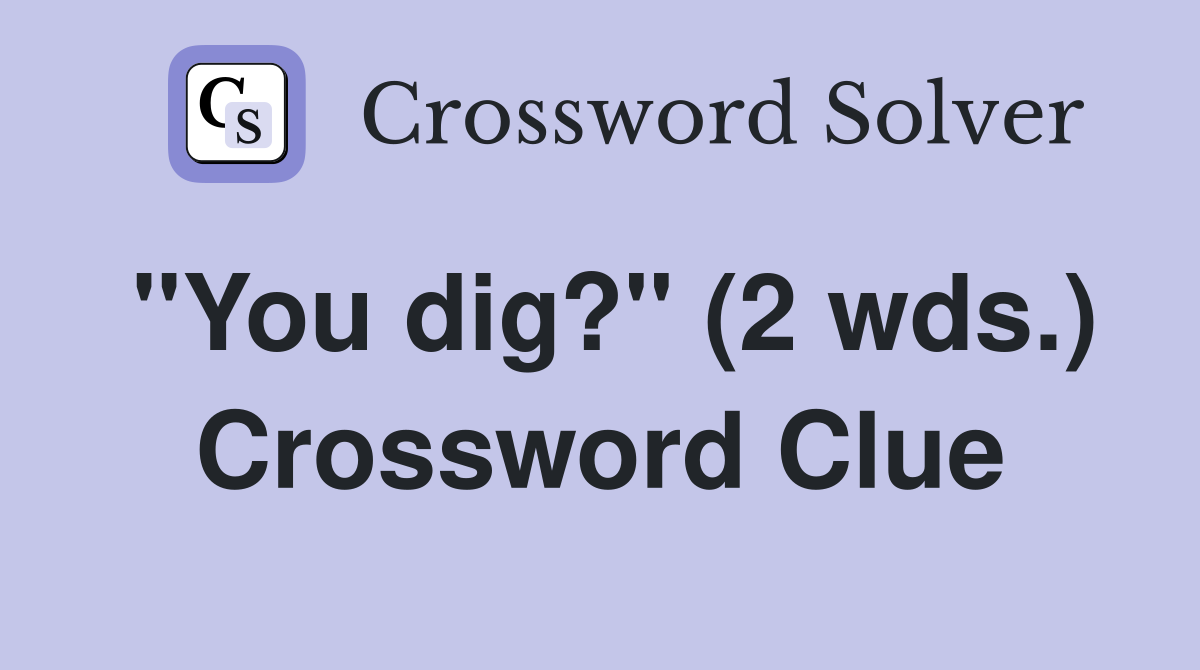 quot You dig? quot (2 wds ) Crossword Clue Answers Crossword Solver