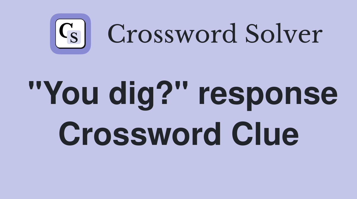 "You dig?" response Crossword Clue