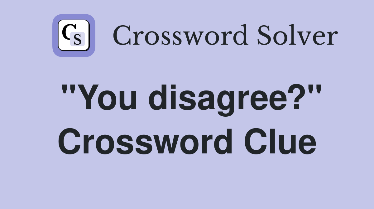 "You disagree?" Crossword Clue