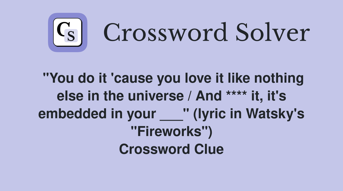 "You do it 'cause you love it like nothing else in the universe / And **** it, it's embedded in your ___" (lyric in Watsky's "Fireworks") Crossword Clue