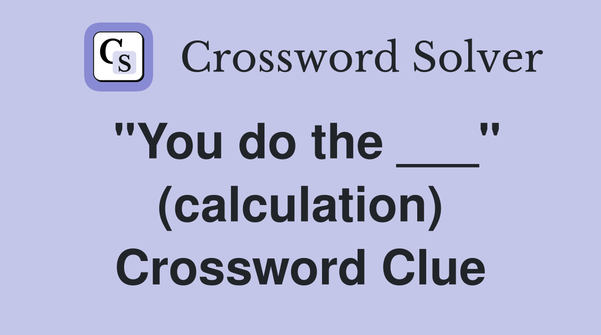 "You do the ___" (calculation) Crossword Clue