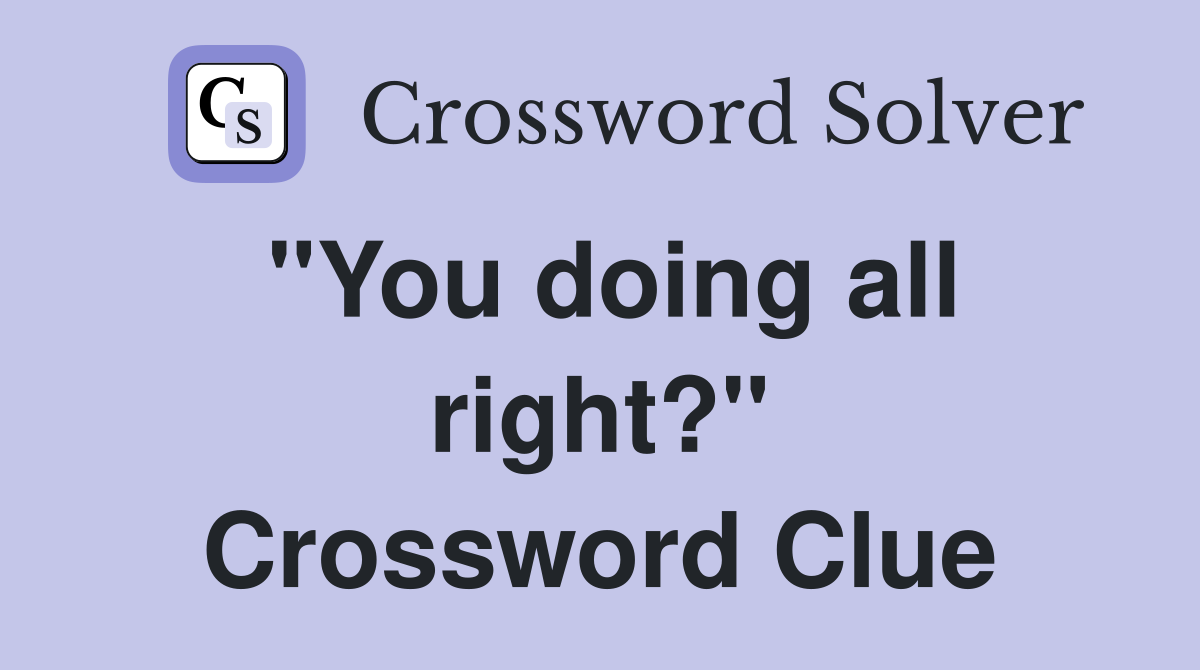 "You doing all right?" Crossword Clue