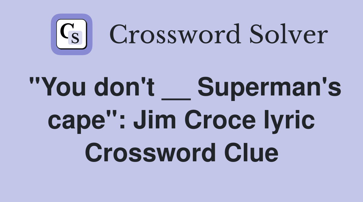 "You don't __ Superman's cape": Jim Croce lyric Crossword Clue