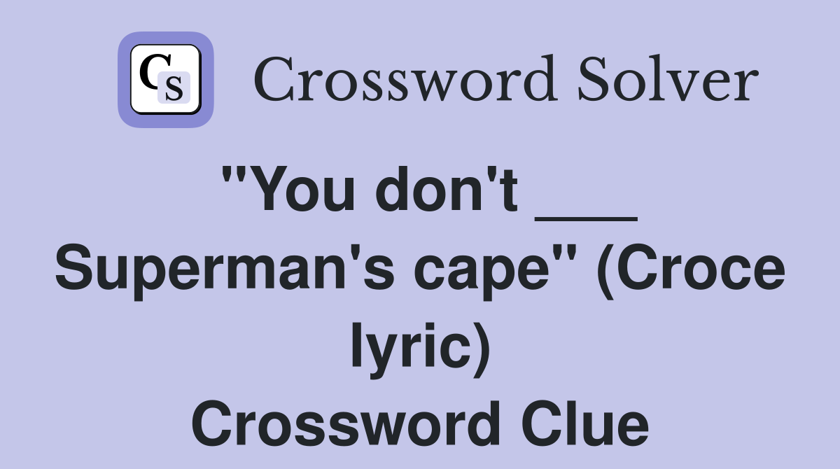 "You don't ___ Superman's cape" (Croce lyric) Crossword Clue