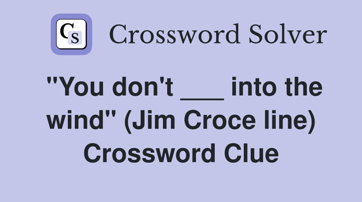 "You don't ___ into the wind" (Jim Croce line) Crossword Clue