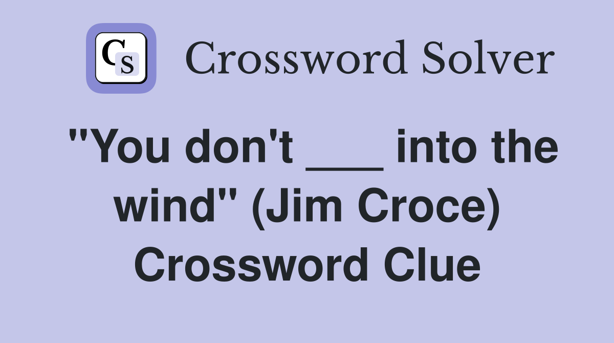 "You don't ___ into the wind" (Jim Croce) Crossword Clue