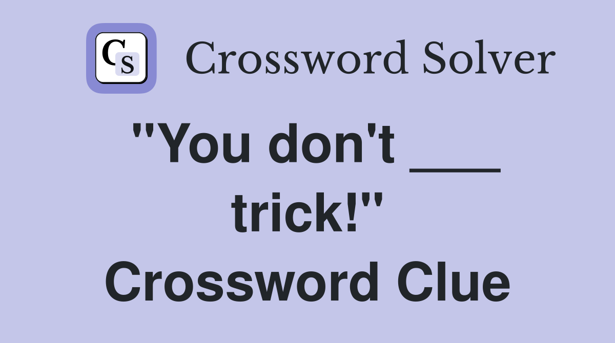 "You don't ___ trick!" Crossword Clue