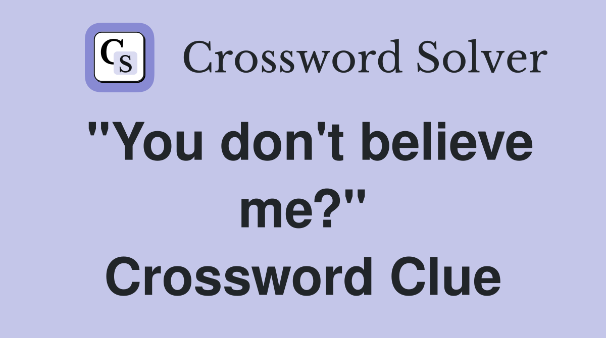 "You don't believe me?" Crossword Clue