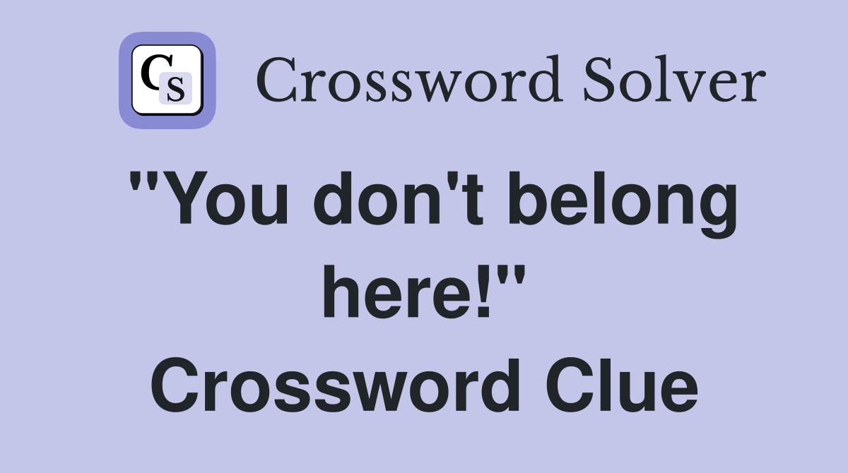 "You don't belong here!" Crossword Clue