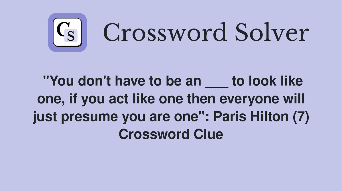 "You don't have to be an ___ to look like one, if you act like one then everyone will just presume you are one": Paris Hilton (7) Crossword Clue