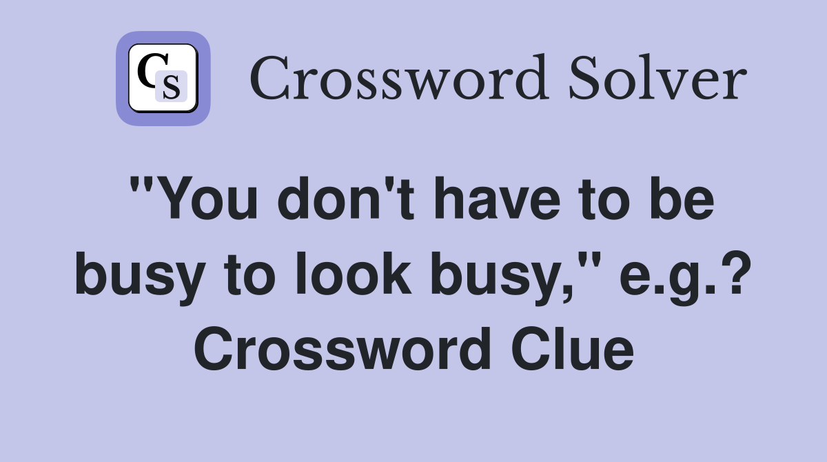 "You don't have to be busy to look busy," e.g.? Crossword Clue