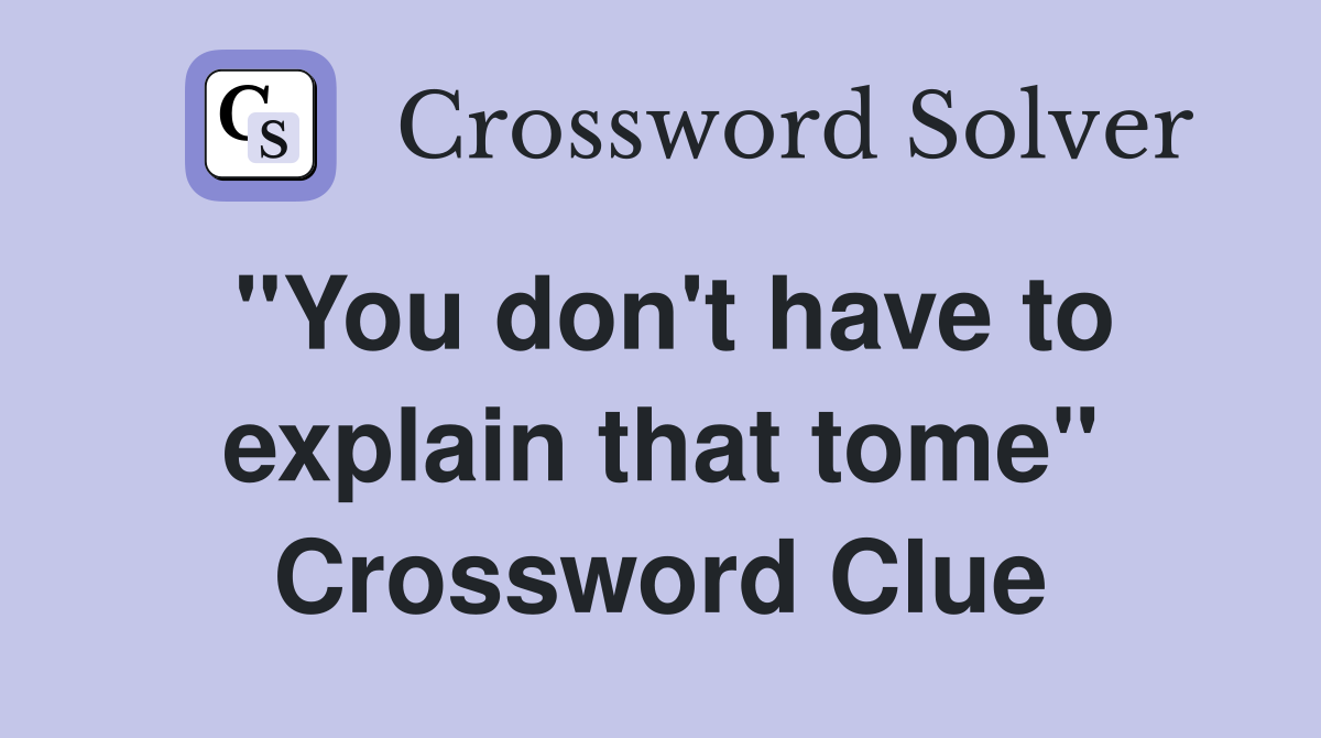 "You don't have to explain that tome" Crossword Clue