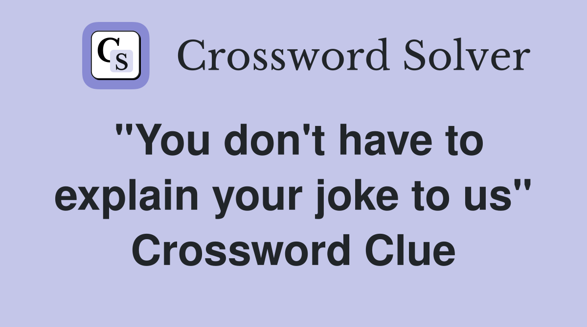 "You don't have to explain your joke to us" Crossword Clue