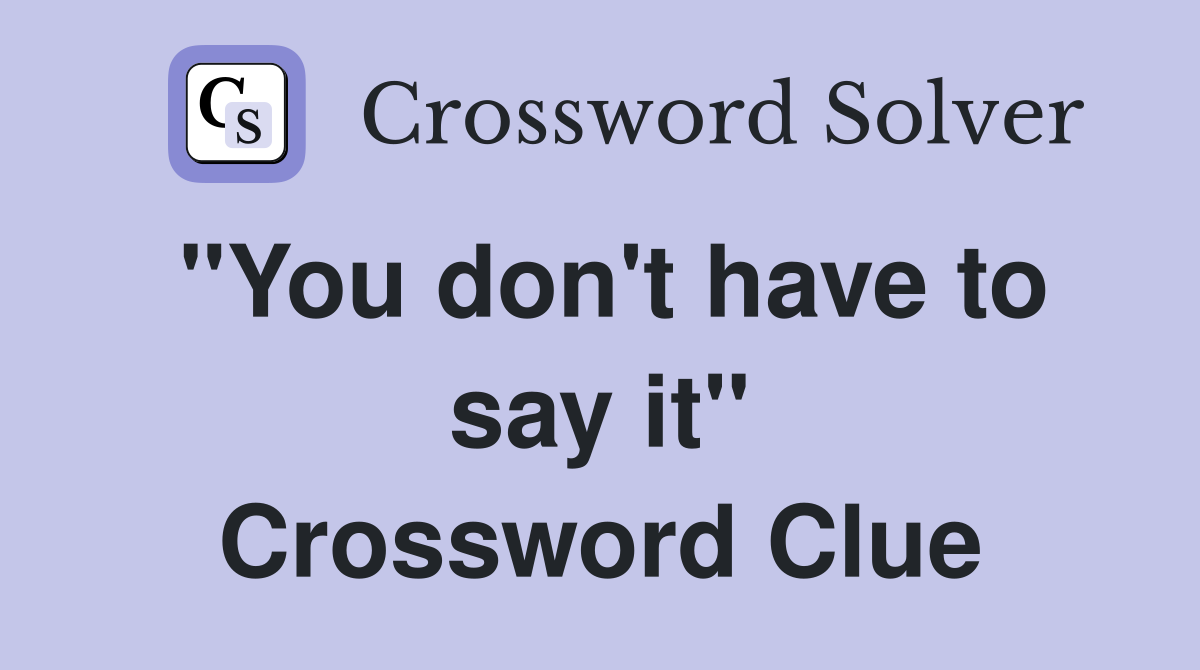 "You don't have to say it" Crossword Clue