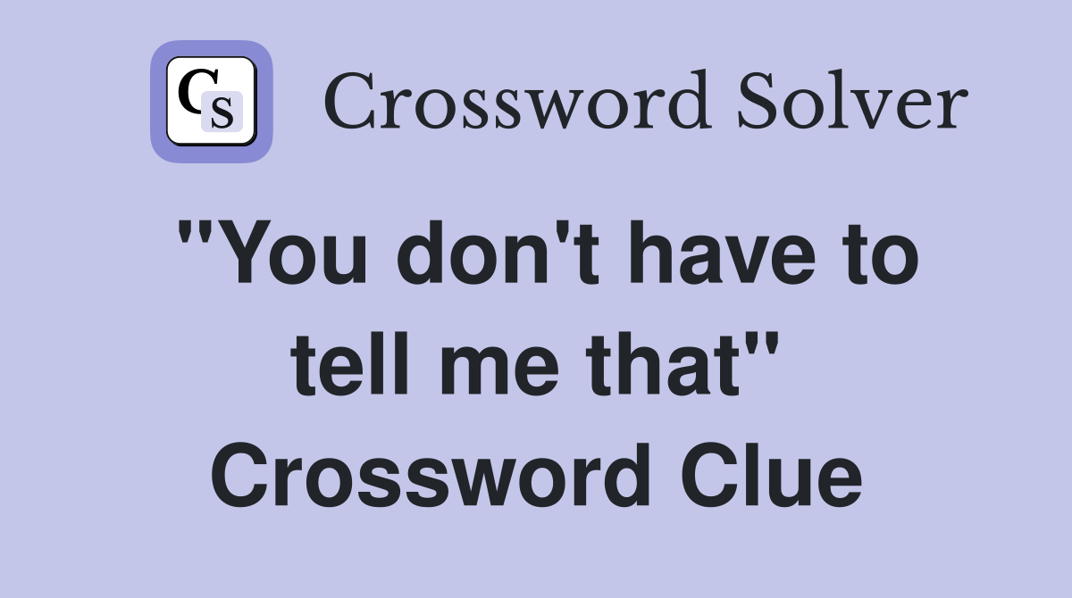 "You don't have to tell me that" Crossword Clue