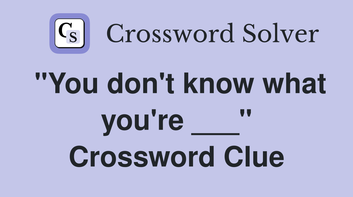 "You don't know what you're ___" Crossword Clue