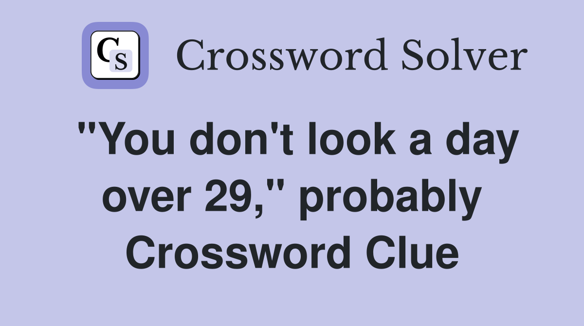 "You don't look a day over 29," probably Crossword Clue