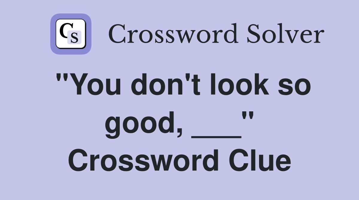 "You don't look so good, ___" Crossword Clue