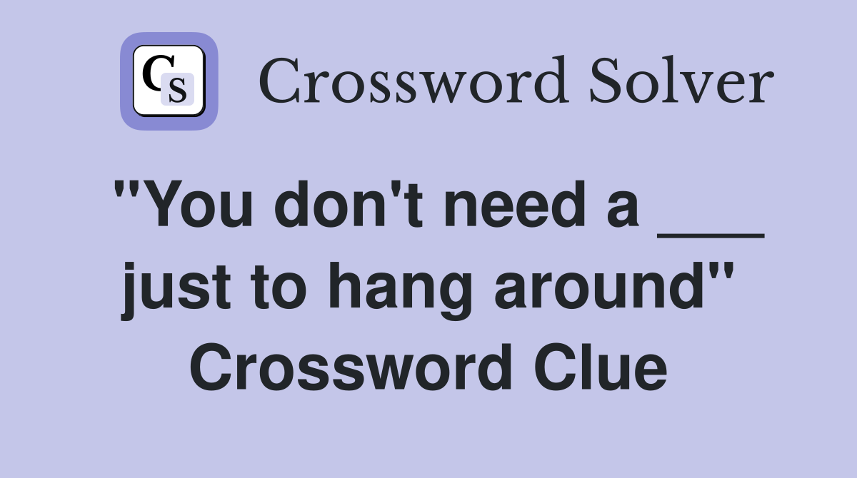 "You don't need a ___ just to hang around" Crossword Clue