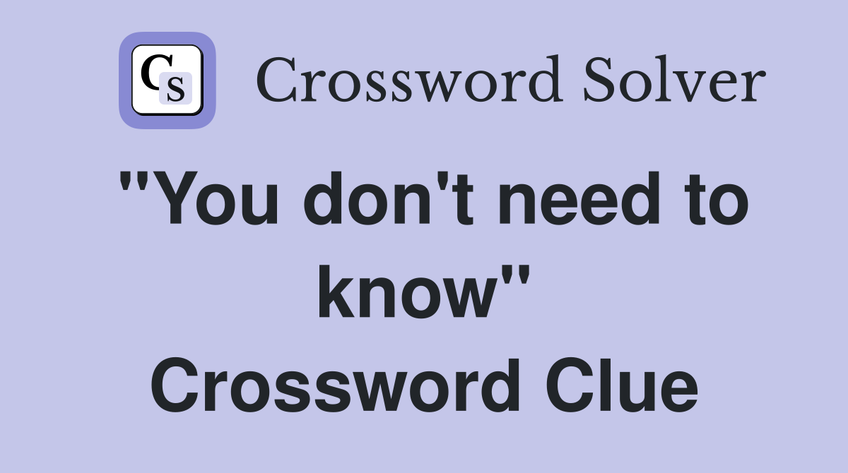 "You don't need to know" Crossword Clue
