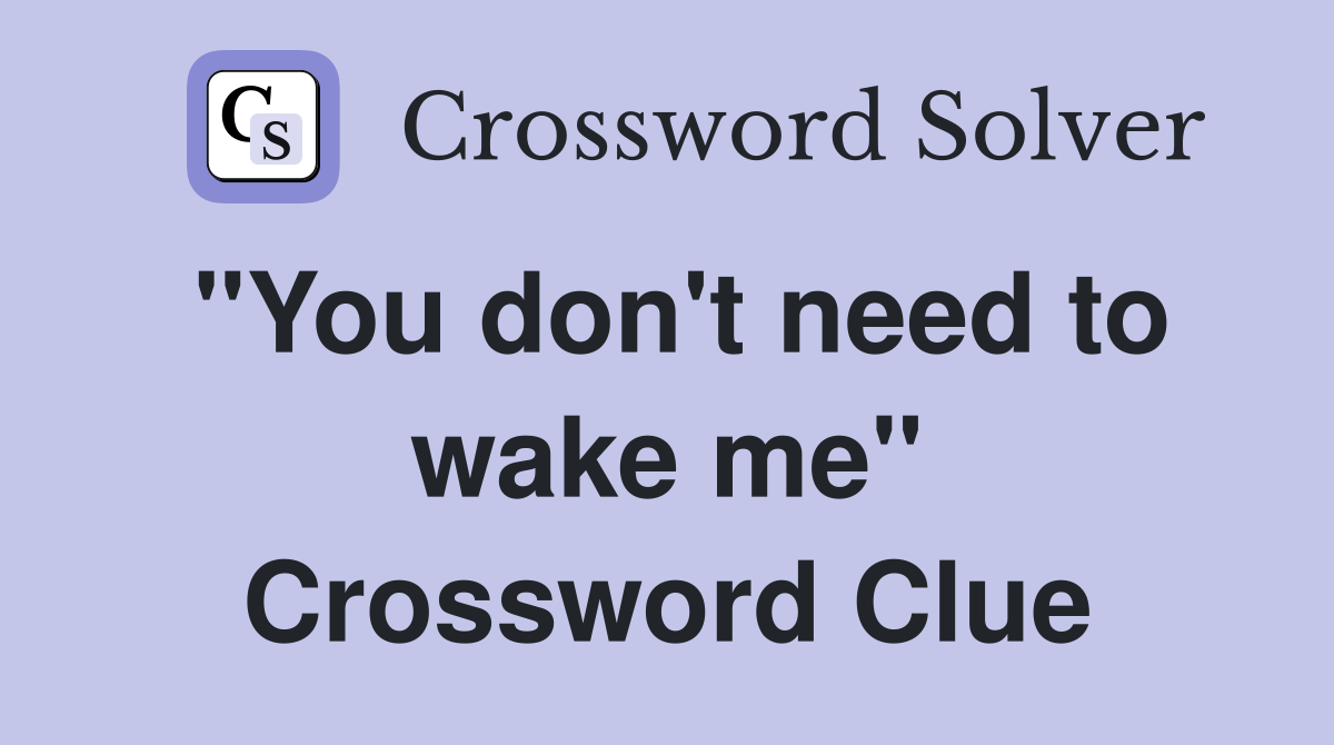 "You don't need to wake me" Crossword Clue
