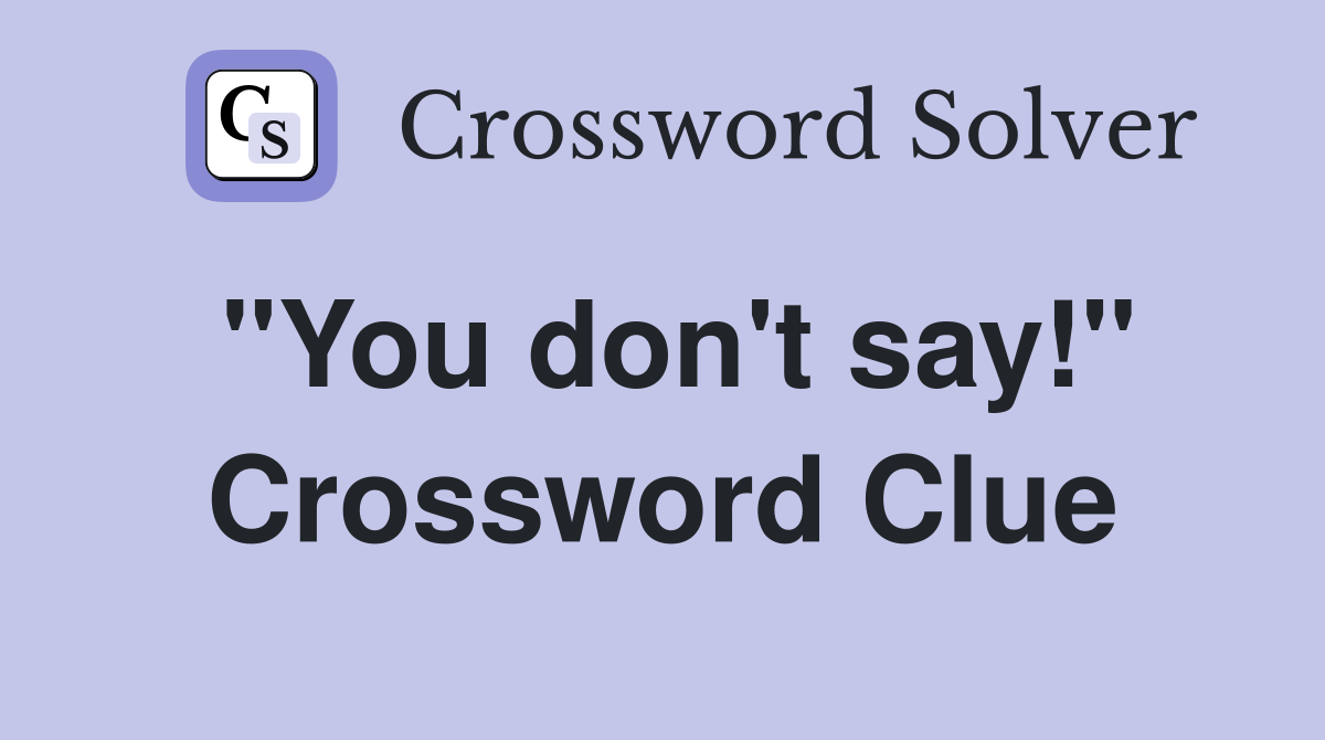 "You don't say!" Crossword Clue