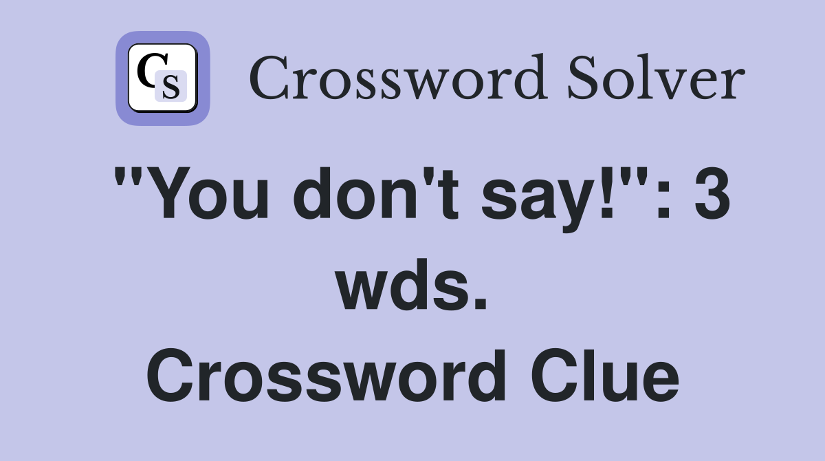 "You don't say!": 3 wds. Crossword Clue