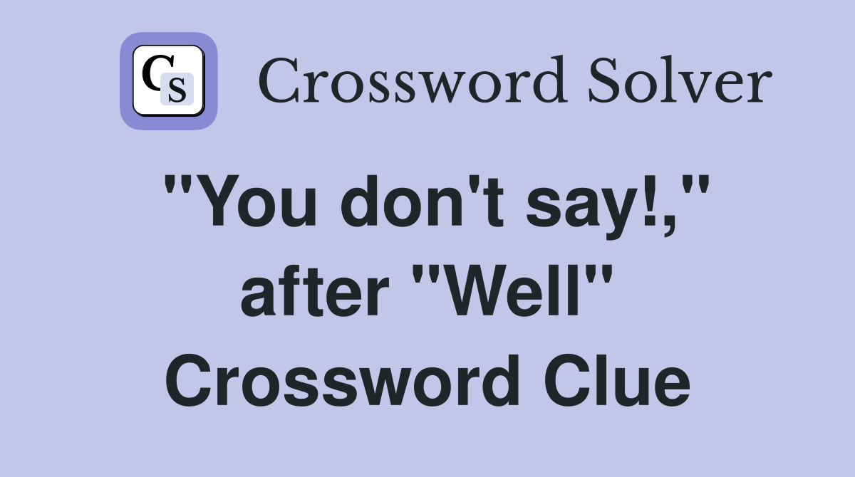 "You don't say!," after "Well" Crossword Clue