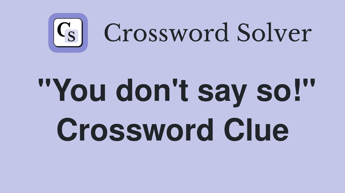 "You don't say so!" Crossword Clue