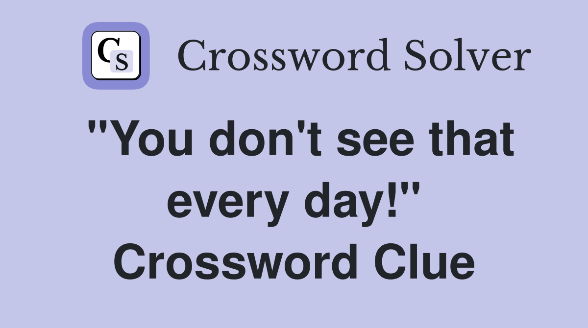 "You don't see that every day!" Crossword Clue