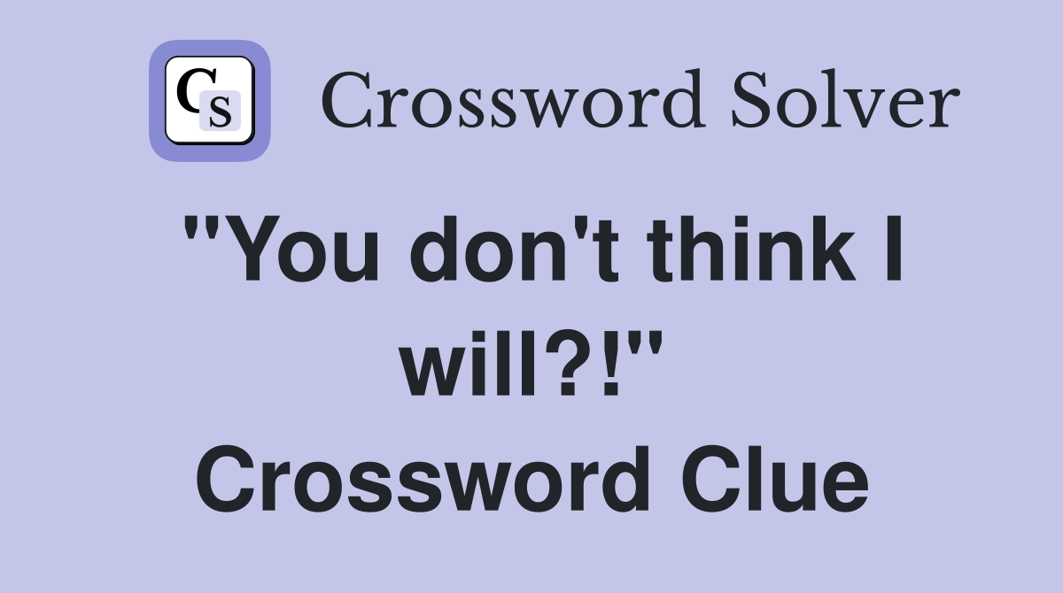 "You don't think I will?!" Crossword Clue