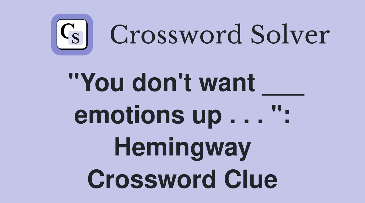 "You don't want ___ emotions up . . . ": Hemingway Crossword Clue