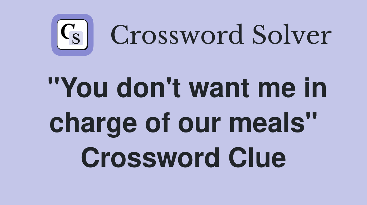 "You don't want me in charge of our meals" Crossword Clue