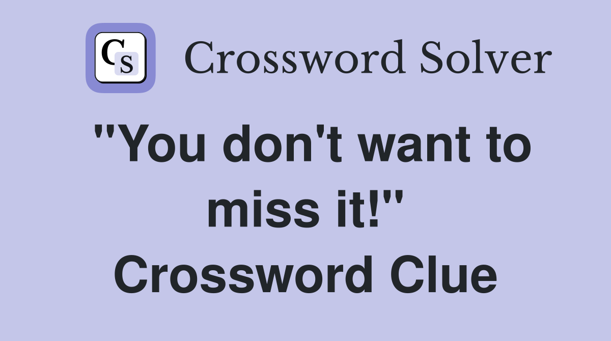 "You don't want to miss it!" Crossword Clue