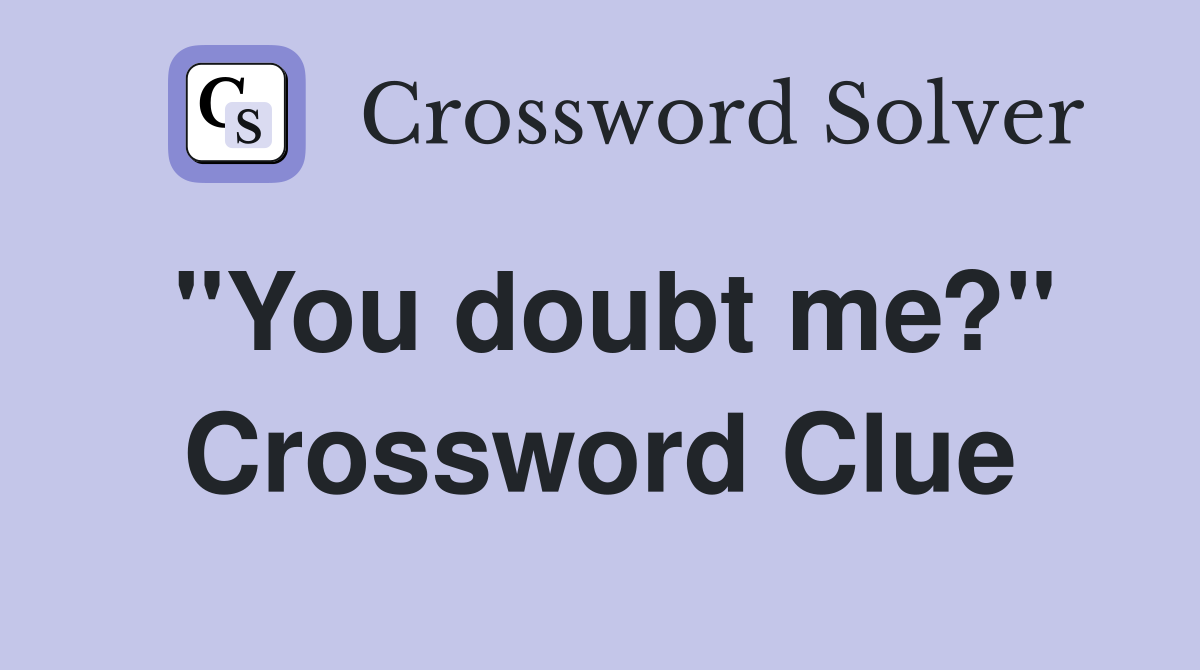 "You doubt me?" Crossword Clue