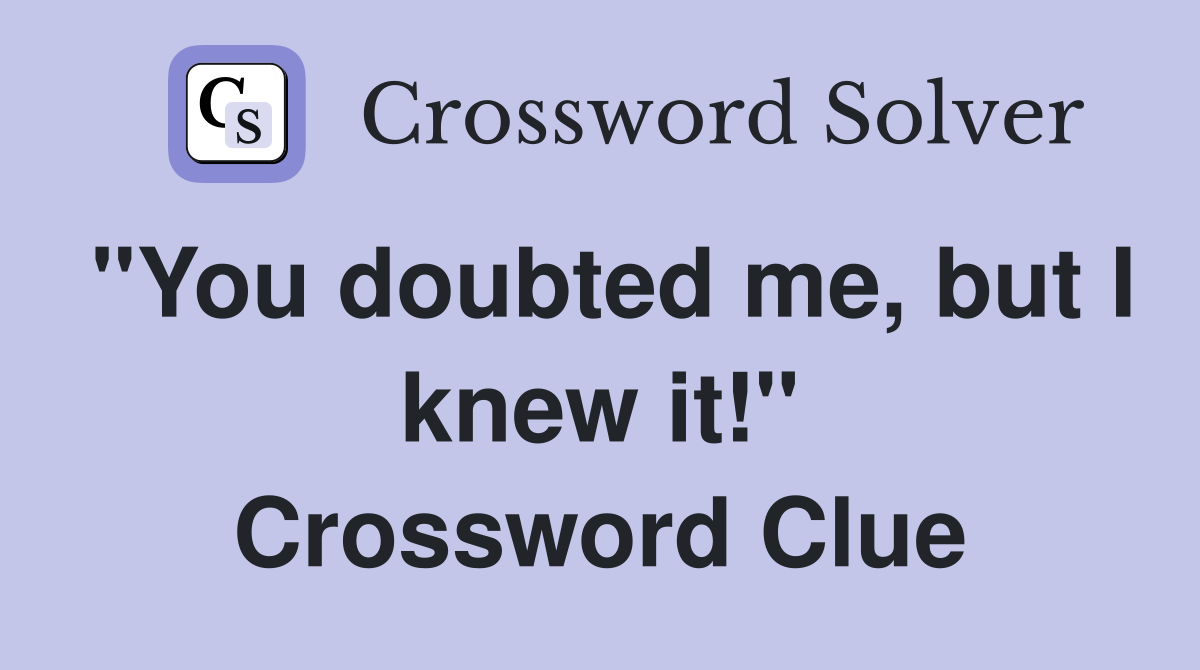 "You doubted me, but I knew it!" Crossword Clue