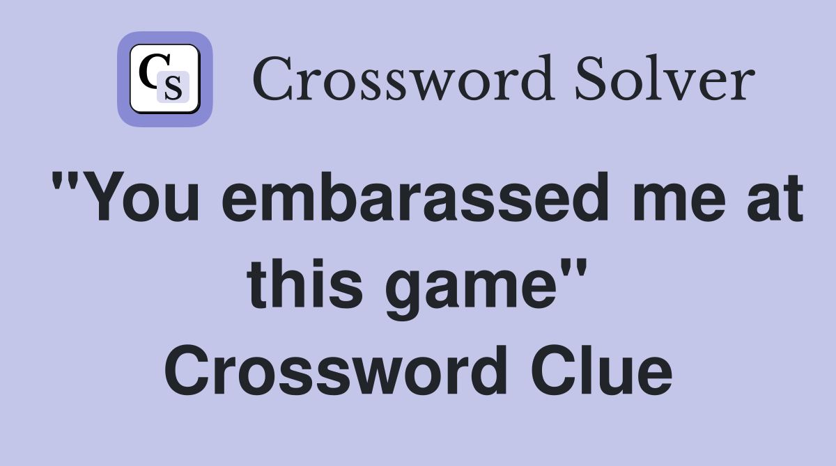 "You embarassed me at this game" Crossword Clue