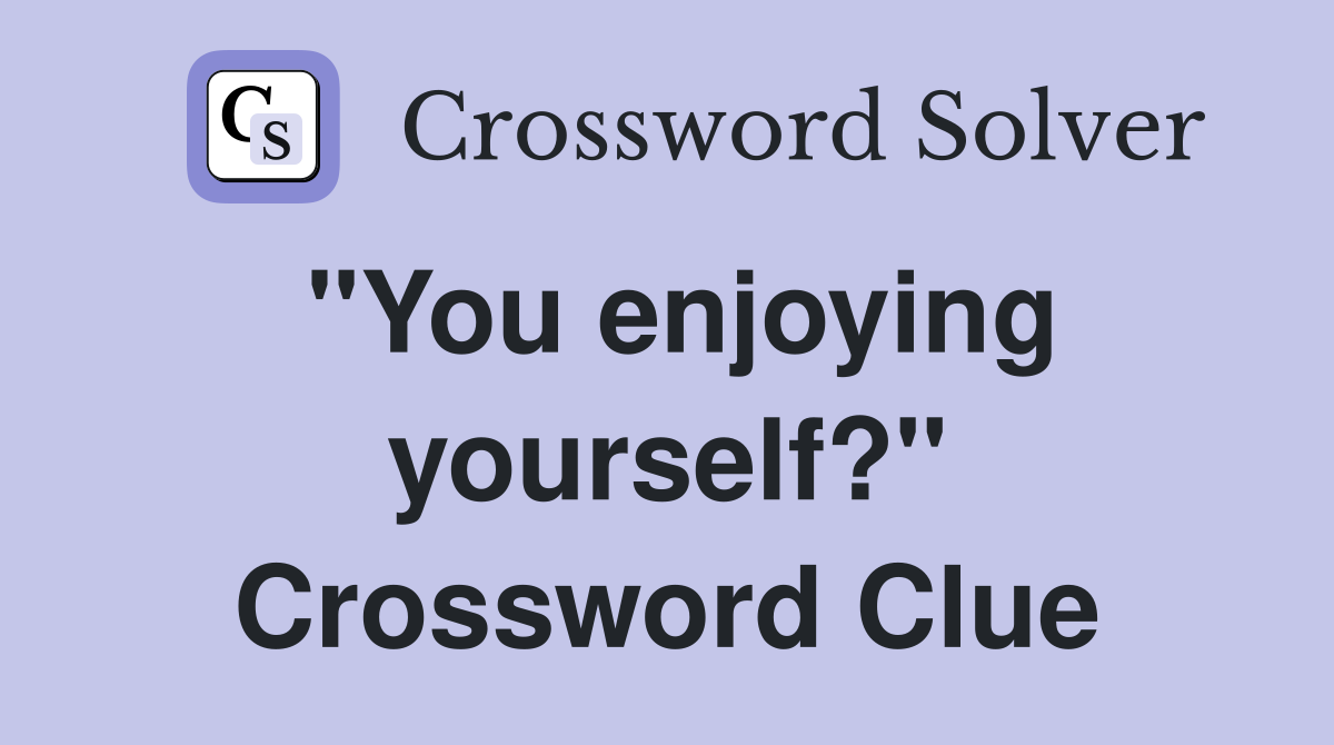 "You enjoying yourself?" Crossword Clue