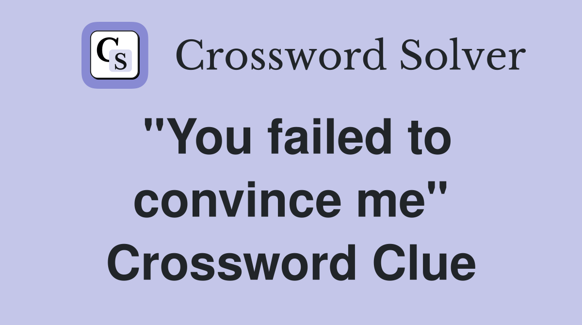 "You failed to convince me" Crossword Clue