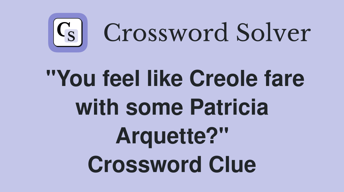 "You feel like Creole fare with some Patricia Arquette?" Crossword Clue