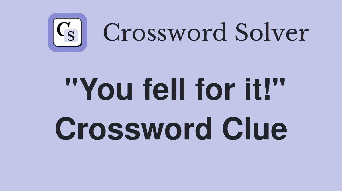 "You fell for it!" Crossword Clue