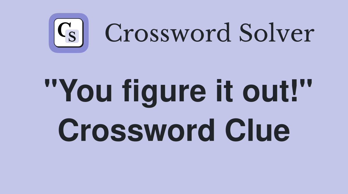 "You figure it out!" Crossword Clue