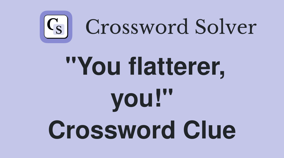 "You flatterer, you!" Crossword Clue